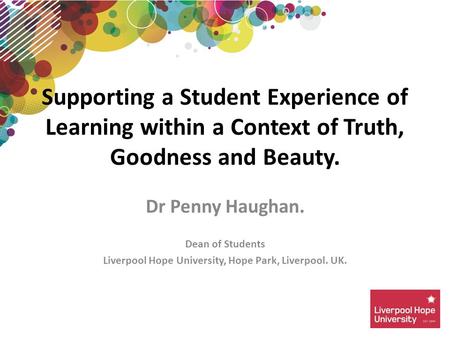 Dr Penny Haughan. Dean of Students Liverpool Hope University, Hope Park, Liverpool. UK. Supporting a Student Experience of Learning within a Context of.