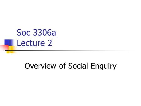 Soc 3306a Lecture 2 Overview of Social Enquiry. Choices Facing the Researcher What is the problem to be investigated? What questions should be answered?