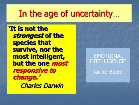 In the age of uncertainty… ‘It is not the strongest of the species that survive, nor the most intelligent, but the one most responsive to change.’ Charles.