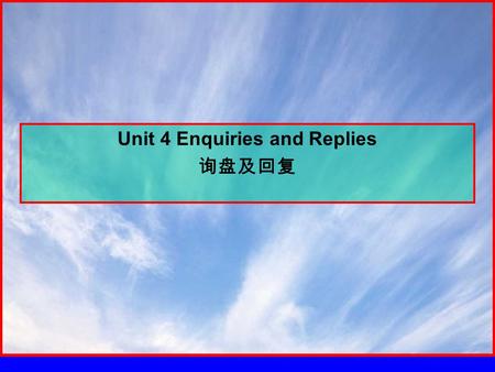 Unit 4 Enquiries and Replies 询盘及回复. 4.1 Introduction （简介） 目的 : 了解询盘的基本写作技巧和回复。 交易磋商的一般程序分为 “ 询盘 ” 、 “ 发盘 ” 、 “ 还盘 ” 和 “ 接 受 ” 四个环节。询盘（ Enquiry ）又称询价，是指买方或.