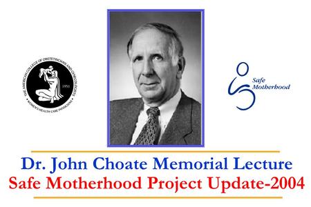 Dr. John Choate Memorial Lecture Safe Motherhood Project Update-2004.