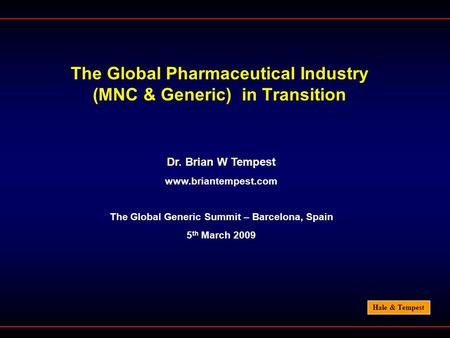 Hale & Tempest The Global Pharmaceutical Industry (MNC & Generic) in Transition Dr. Brian W Tempest www.briantempest.com The Global Generic Summit – Barcelona,