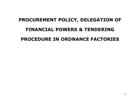 1 PROCUREMENT POLICY, DELEGATION OF FINANCIAL POWERS & TENDERING PROCEDURE IN ORDNANCE FACTORIES.