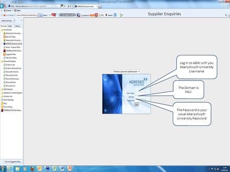 Log in to ABW with you Aberystwyth University Username The Domain is PAU The Password is your usual Aberystwyth University Password Supplier Enquiries.