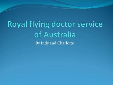 By Indy and Charlotte. History Every day in many ways the Royal Flying Doctor Service takes the most care to Australia's country people so that anyone.