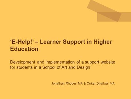 ‘E-Help!’ – Learner Support in Higher Education Development and implementation of a support website for students in a School of Art and Design Jonathan.