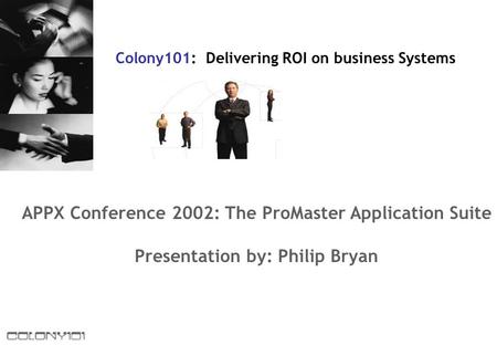 APPX Conference 2002: The ProMaster Application Suite Presentation by: Philip Bryan Colony101: Delivering ROI on business Systems.