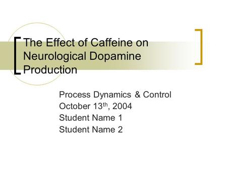 The Effect of Caffeine on Neurological Dopamine Production Process Dynamics & Control October 13 th, 2004 Student Name 1 Student Name 2.