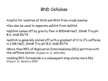 BND Cellulose  Useful for isolation of DNA and RNA from crude lysates  Can also be used to separate ssDNA from dsDNA  dsDNA comes off by gravity flow.