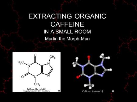 EXTRACTING ORGANIC CAFFEINE IN A SMALL ROOM Martin the Morph-Man.