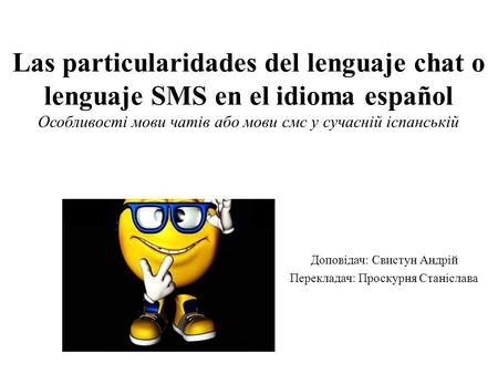 Las particularidades del lenguaje chat o lenguaje SMS en el idioma español Особливості мови чатів або мови смс у сучасній іспанській Доповідач: Свистун.