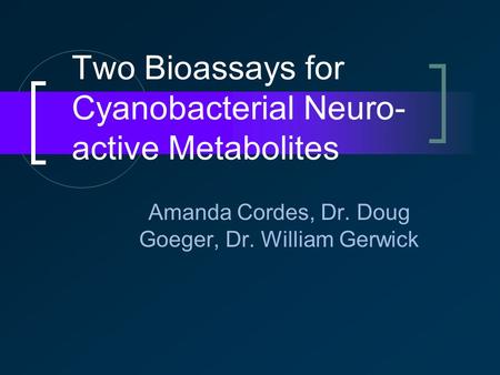 Two Bioassays for Cyanobacterial Neuro- active Metabolites Amanda Cordes, Dr. Doug Goeger, Dr. William Gerwick.