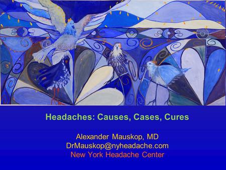 Headaches: Causes, Cases, Cures Alexander Mauskop, MD New York Headache Center.