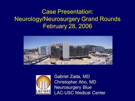 Case Presentation: Neurology/Neurosurgery Grand Rounds February 28, 2006 Gabriel Zada, MD Christopher Aho, MD Neurosurgery Blue LAC-USC Medical Center.