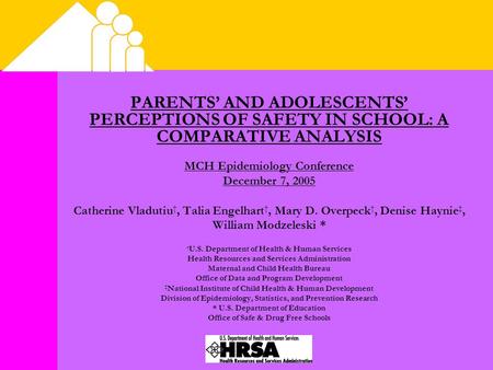 PARENTS’ AND ADOLESCENTS’ PERCEPTIONS OF SAFETY IN SCHOOL: A COMPARATIVE ANALYSIS MCH Epidemiology Conference December 7, 2005 Catherine Vladutiu †, Talia.