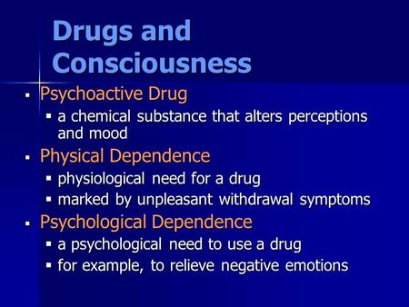 Drugs and Consciousness  Psychoactive Drug  a chemical substance that alters perceptions and mood  Physical Dependence  physiological need for a drug.