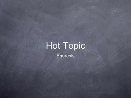 Hot Topic Enuresis. Definition Uncontrolled/Involuntary passage of urine by day/night/both Children aged 5 or over In absence of physical disease DSMM.