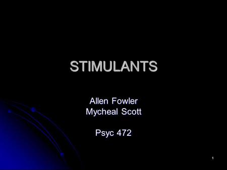 1 STIMULANTS Allen Fowler Mycheal Scott Psyc 472.