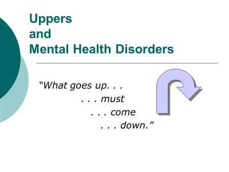 Uppers and Mental Health Disorders “What goes up...... must... come... down.”