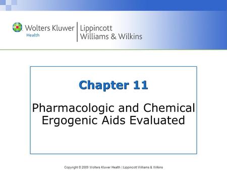 Copyright © 2009 Wolters Kluwer Health | Lippincott Williams & Wilkins Chapter 11 Pharmacologic and Chemical Ergogenic Aids Evaluated.