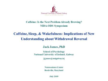 Caffeine, Sleep, & Wakefulness: Implications of New Understanding about Withdrawal Reversal Neuroscience Center Rockville, Maryland July 2009 Jack James,