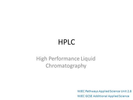 HPLC High Performance Liquid Chromatography WJEC Pathways Applied Science Unit 2.8 WJEC GCSE Additional Applied Science.