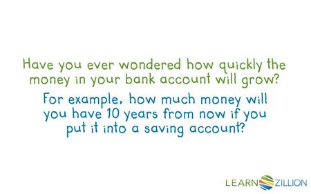 Have you ever wondered how quickly the money in your bank account will grow? For example, how much money will you have 10 years from now if you put it.