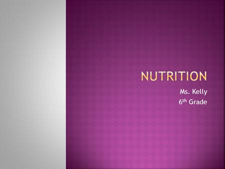 Ms. Kelly 6 th Grade.  Let’s talk about nutrition… (Pick 1 or 2 questions and respond)  What do you know about it….  What is it?  How do you know.