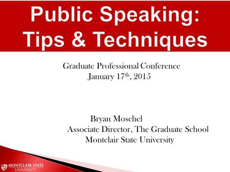 Graduate Professional Conference January 17 th, 2015 Bryan Moschel Associate Director, The Graduate School Montclair State University.