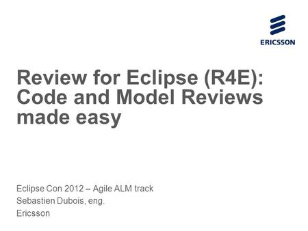 Slide title 70 pt CAPITALS Slide subtitle minimum 30 pt Review for Eclipse (R4E): Code and Model Reviews made easy Eclipse Con 2012 – Agile ALM track Sebastien.