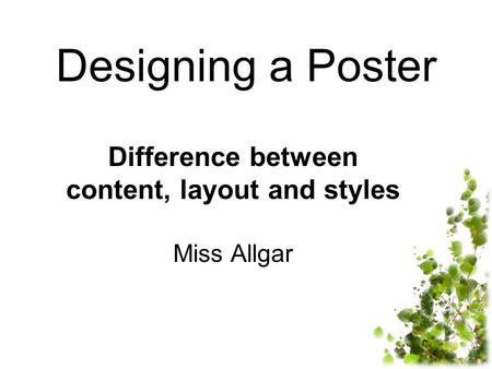 Designing a Poster Difference between content, layout and styles Miss Allgar.