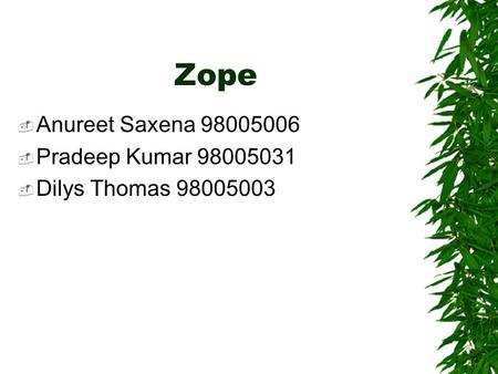 Zope  Anureet Saxena 98005006  Pradeep Kumar 98005031  Dilys Thomas 98005003.