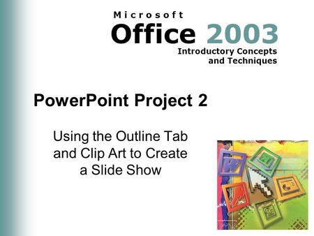 Office 2003 Introductory Concepts and Techniques M i c r o s o f t PowerPoint Project 2 Using the Outline Tab and Clip Art to Create a Slide Show.