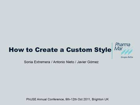 How to Create a Custom Style Sonia Extremera / Antonio Nieto / Javier Gómez PhUSE Annual Conference, 9th-12th Oct 2011, Brighton UK.