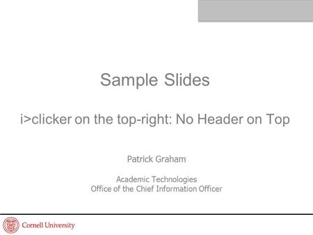 Sample Slides i>clicker on the top-right: No Header on Top Patrick Graham Academic Technologies Office of the Chief Information Officer.