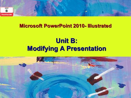 Microsoft PowerPoint 2010- Illustrated Unit B: Modifying A Presentation.