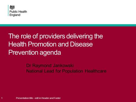 The role of providers delivering the Health Promotion and Disease Prevention agenda 1Presentation title - edit in Header and Footer Dr Raymond Jankowski.