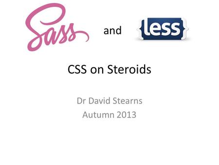 CSS on Steroids Dr David Stearns Autumn 2013 and.