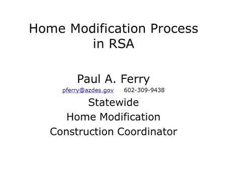 Home Modification Process in RSA Paul A. Ferry 602-309-9438 Statewide Home Modification Construction Coordinator.