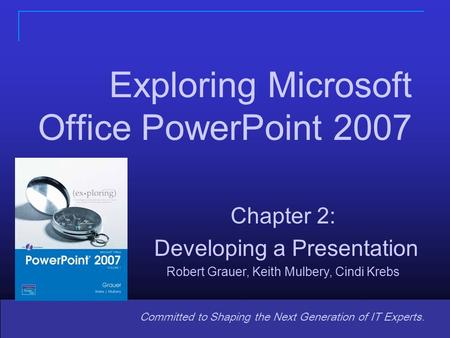 Copyright © 2008 Pearson Prentice Hall. All rights reserved. 1 Committed to Shaping the Next Generation of IT Experts. Chapter 2: Developing a Presentation.