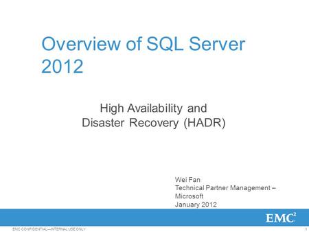 1EMC CONFIDENTIAL—INTERNAL USE ONLY Overview of SQL Server 2012 High Availability and Disaster Recovery (HADR) Wei Fan Technical Partner Management – Microsoft.