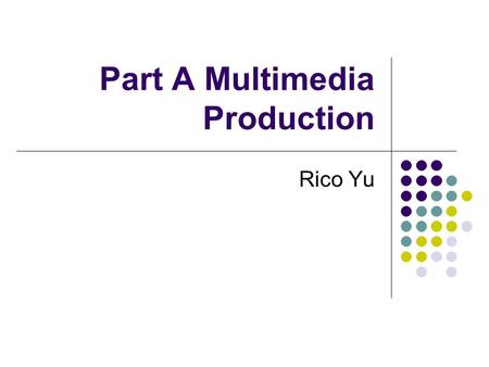 Part A Multimedia Production Rico Yu. Part A Multimedia Production Ch.1 Text Ch.2 Graphics Ch.3 Sound Ch.4 Animations Ch.5 Video.