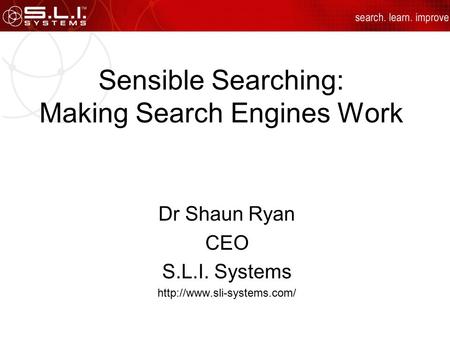 Sensible Searching: Making Search Engines Work Dr Shaun Ryan CEO S.L.I. Systems