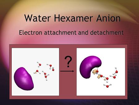 Water Hexamer Anion Electron attachment and detachment ?