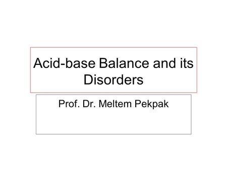 Acid-base Balance and its Disorders Prof. Dr. Meltem Pekpak.