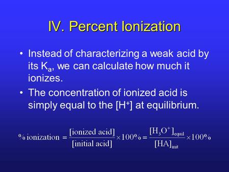 IV. Percent Ionization Instead of characterizing a weak acid by its K a, we can calculate how much it ionizes. The concentration of ionized acid is simply.