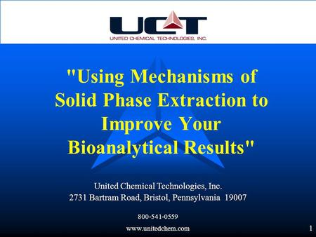 1 United Chemical Technologies, Inc. 2731 Bartram Road, Bristol, Pennsylvania 19007 800-541-0559www.unitedchem.com Using Mechanisms of Solid Phase Extraction.