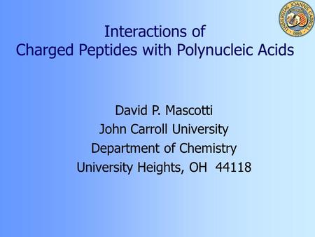 Interactions of Charged Peptides with Polynucleic Acids David P. Mascotti John Carroll University Department of Chemistry University Heights, OH 44118.