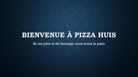 BIENVENUE À PIZZA HUIS Ils ont pâte et de fromage; nous avons la pizza.