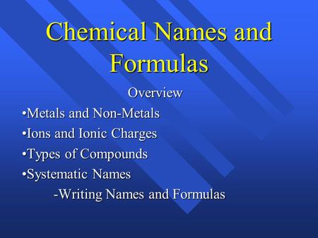 Chemical Names and Formulas Overview Metals and Non-Metals Ions and Ionic Charges Types of Compounds Systematic Names -Writing Names and Formulas.